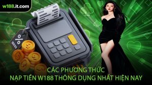 Các Phương Thức Nạp Tiền W188 Thông Dụng Nhất Hiện Nay