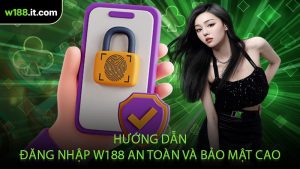 Hướng Dẫn Đăng Nhập W188 An Toàn Và Bảo Mật Cao