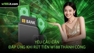 Yêu Cầu Cần Đáp Ứng Khi Rút Tiền W188 Thành Công